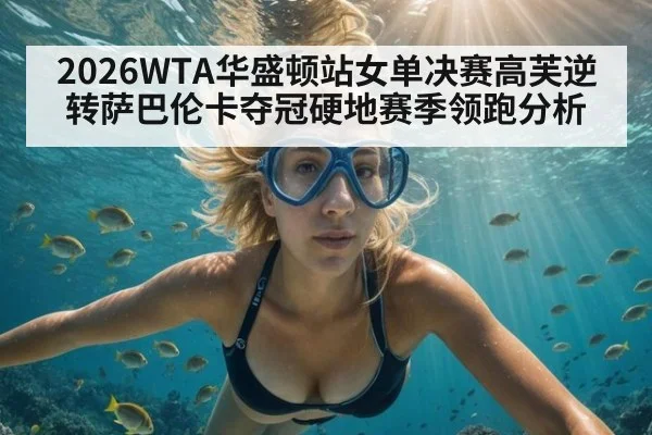 2026WTA华盛顿站女单决赛高芙逆转萨巴伦卡夺冠硬地赛季领跑分析