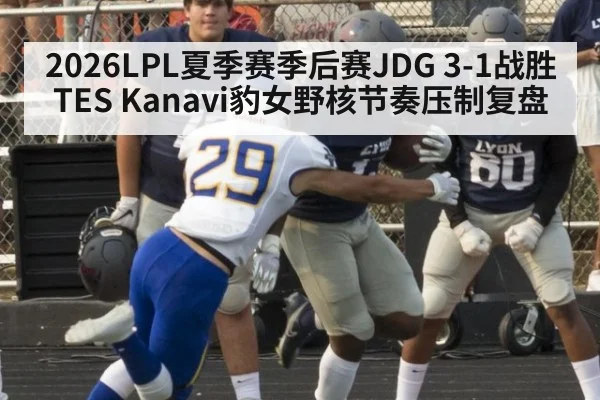 2026LPL夏季赛季后赛JDG 3-1战胜TES Kanavi豹女野核节奏压制复盘