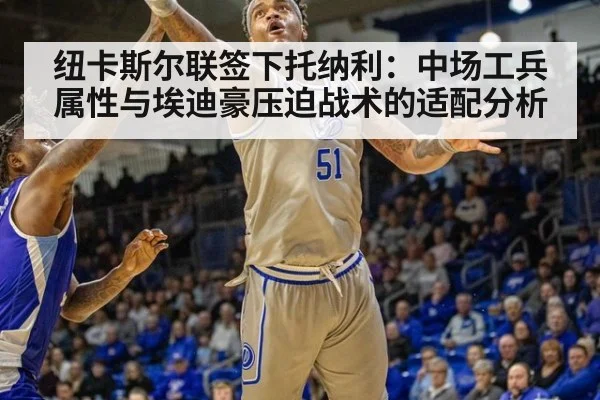 纽卡斯尔联签下托纳利:中场工兵属性与埃迪豪压迫战术的适配分析