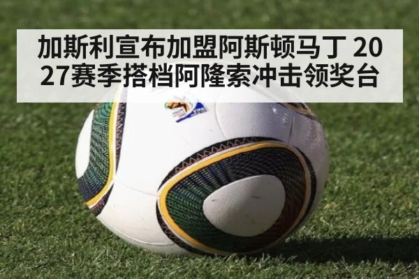 加斯利宣布加盟阿斯顿马丁 2027赛季搭档阿隆索冲击领奖台